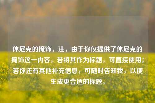 休尼克的掩饰，注，由于你仅提供了休尼克的掩饰这一内容，若将其作为标题，可直接使用；若你还有其他补充信息，可随时告知我，以便生成更合适的标题。
