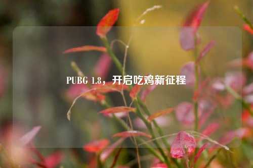 PUBG 1.8，开启吃鸡新征程