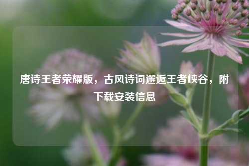 唐诗王者荣耀版，古风诗词邂逅王者峡谷，附下载安装信息