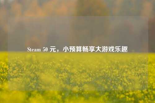 Steam 50 元,小预算畅享大游戏乐趣