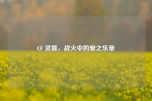 CF 灵狐,战火中的爱之乐章
