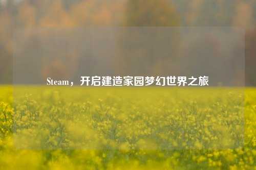 Steam，开启建造家园梦幻世界之旅
