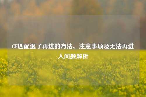 CF匹配退了再进的方法、注意事项及无法再进入问题解析