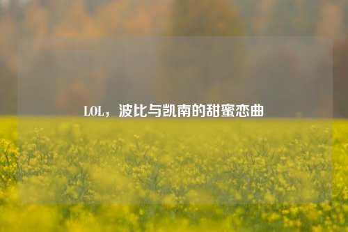 LOL，波比与凯南的甜蜜恋曲