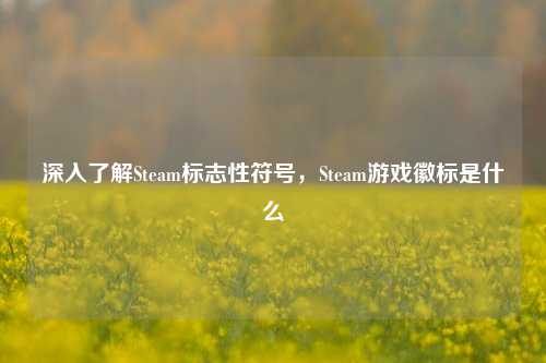 深入了解Steam标志性符号，Steam游戏徽标是什么