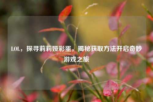 LOL,探寻莉莉娅彩蛋,揭秘获取方法开启奇妙游戏之旅
