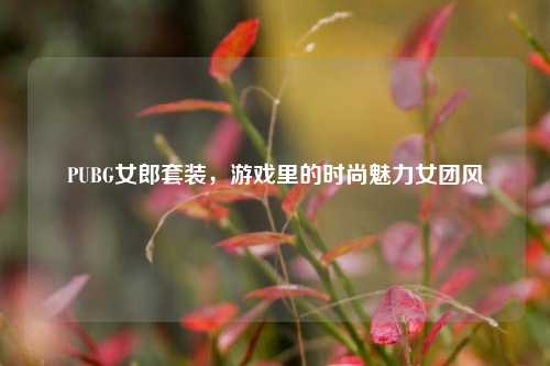 PUBG女郎套装，游戏里的时尚魅力女团风