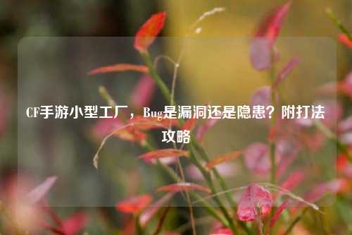 CF手游小型工厂，Bug是漏洞还是隐患？附打法攻略