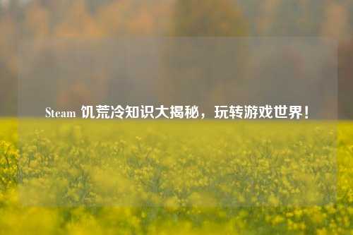 Steam 饥荒冷知识大揭秘，玩转游戏世界！
