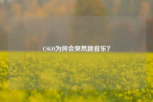 CSGO为何会突然跳音乐?