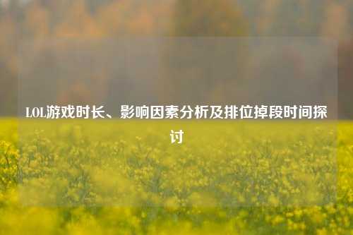 LOL游戏时长、影响因素分析及排位掉段时间探讨