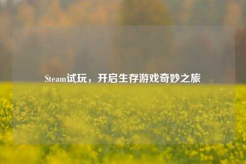 Steam试玩,开启生存游戏奇妙之旅
