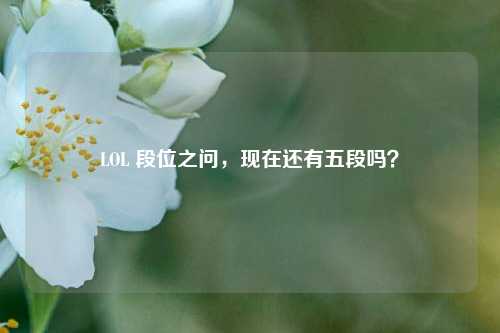 LOL 段位之问，现在还有五段吗？