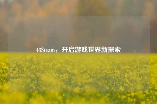 43Steam,开启游戏世界新探索
