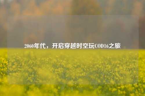 2060年代，开启穿越时空玩COD16之旅