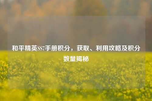 和平精英SS7手册积分,获取、利用攻略及积分数量揭秘