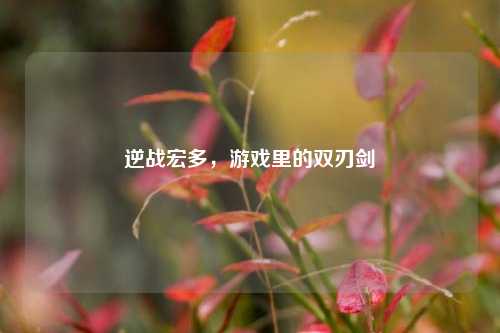 逆战宏多，游戏里的双刃剑