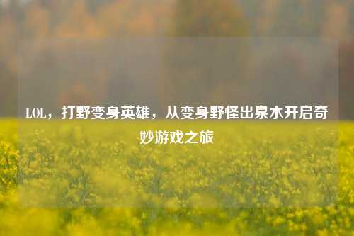 LOL,打野变身英雄,从变身野怪出泉水开启奇妙游戏之旅