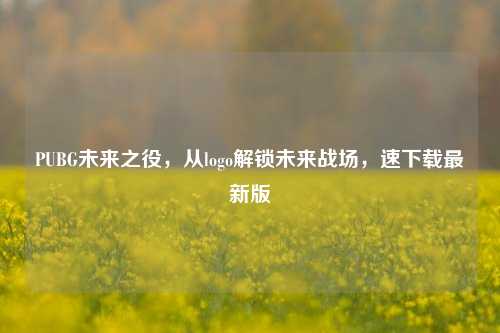 PUBG未来之役,从logo解锁未来战场,速下载最新版