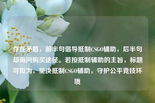 存在矛盾,前半句倡导抵制CSGO辅助,后半句却询问购买途径。若按抵制辅助的主旨,标题可拟为,坚决抵制CSGO辅助,守护公平竞技环境