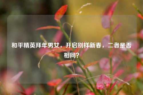 和平精英拜年男女,开启别样新春,二者是否相同?