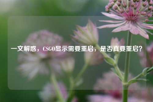 一文解惑,CSGO显示需要重启,是否真要重启?