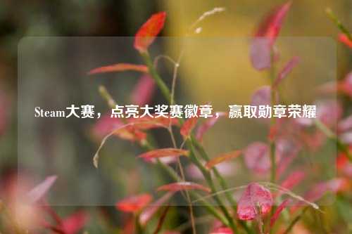 Steam大赛,点亮大奖赛徽章,赢取勋章荣耀