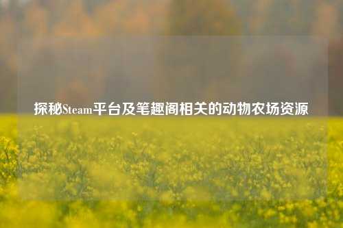 探秘Steam平台及笔趣阁相关的动物农场资源