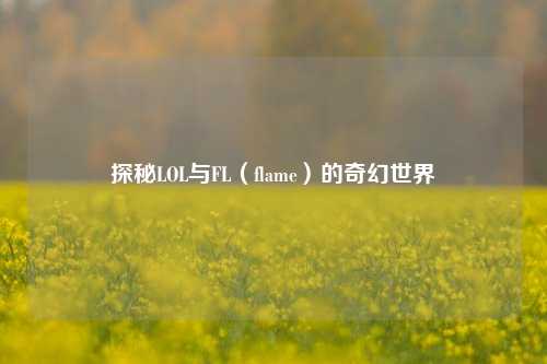 探秘LOL与FL(flame)的奇幻世界