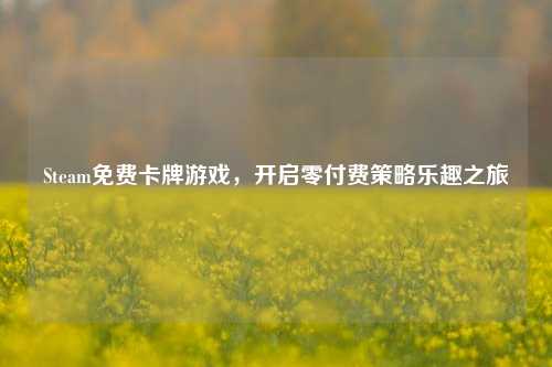 Steam免费卡牌游戏，开启零付费策略乐趣之旅