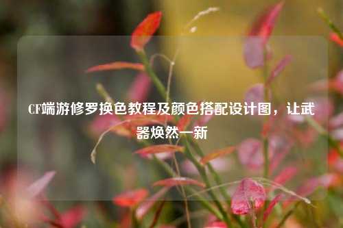 CF端游修罗换色教程及颜色搭配设计图,让武器焕然一新