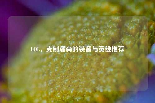 LOL,克制潘森的装备与英雄推荐