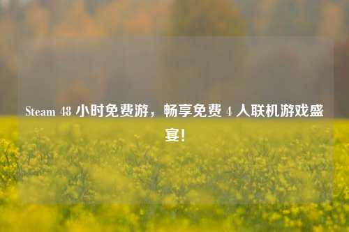 Steam 48 小时免费游,畅享免费 4 人联机游戏盛宴!