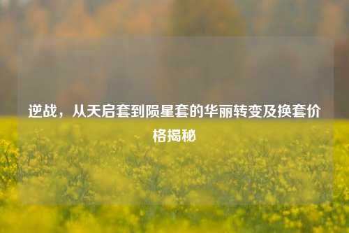 逆战,从天启套到陨星套的华丽转变及换套价格揭秘