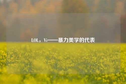 LOL，Vi——暴力美学的代表