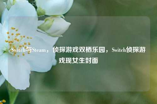 Switch与Steam,侦探游戏双栖乐园,Switch侦探游戏现女生封面
