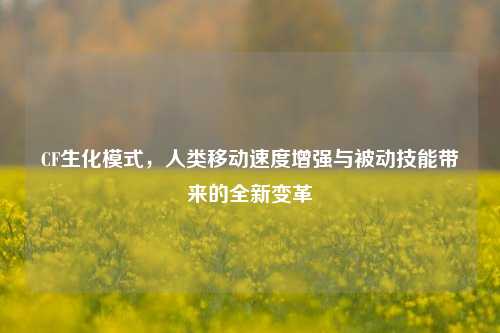 CF生化模式,人类移动速度增强与被动技能带来的全新变革