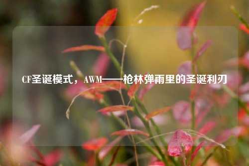 CF圣诞模式,AWM——枪林弹雨里的圣诞利刃