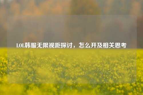 LOL韩服无限视距探讨，怎么开及相关思考