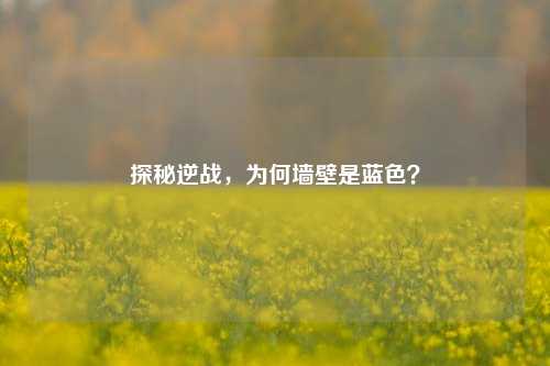 探秘逆战,为何墙壁是蓝色?
