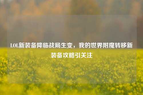 LOL新装备降临战局生变,我的世界附魔转移新装备攻略引关注