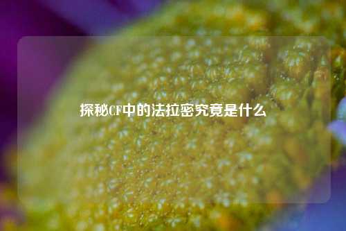 探秘CF中的法拉密究竟是什么